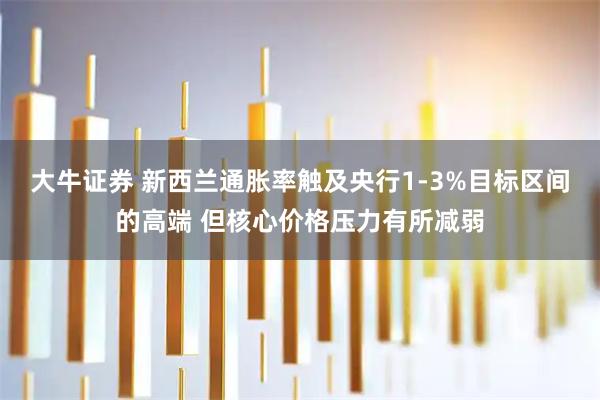 大牛证券 新西兰通胀率触及央行1-3%目标区间的高端 但核心价格压力有所减弱