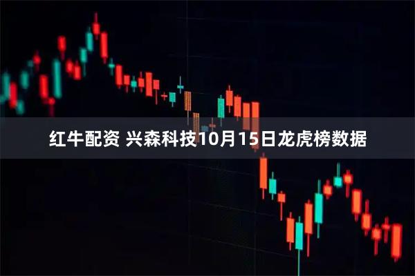 红牛配资 兴森科技10月15日龙虎榜数据
