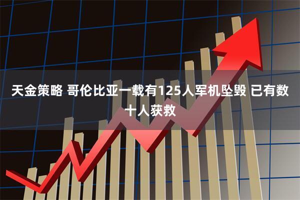 天金策略 哥伦比亚一载有125人军机坠毁 已有数十人获救