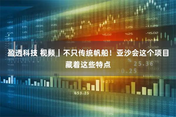 盈透科技 视频｜不只传统帆船！亚沙会这个项目藏着这些特点