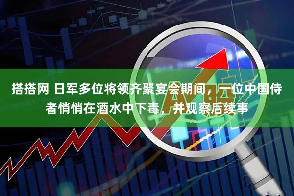 搭搭网 日军多位将领齐聚宴会期间,一位中国侍者悄悄在酒水中下毒,并观察后续事